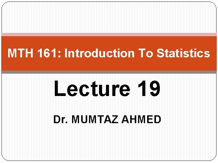 MTH 161: Introduction To Statistics Lecture 19 Dr. MUMTAZ AHMED 