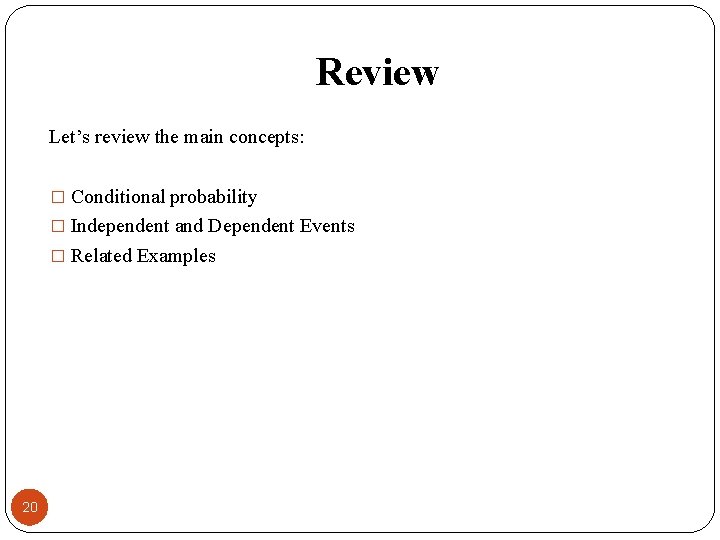 Review Let’s review the main concepts: � Conditional probability � Independent and Dependent Events