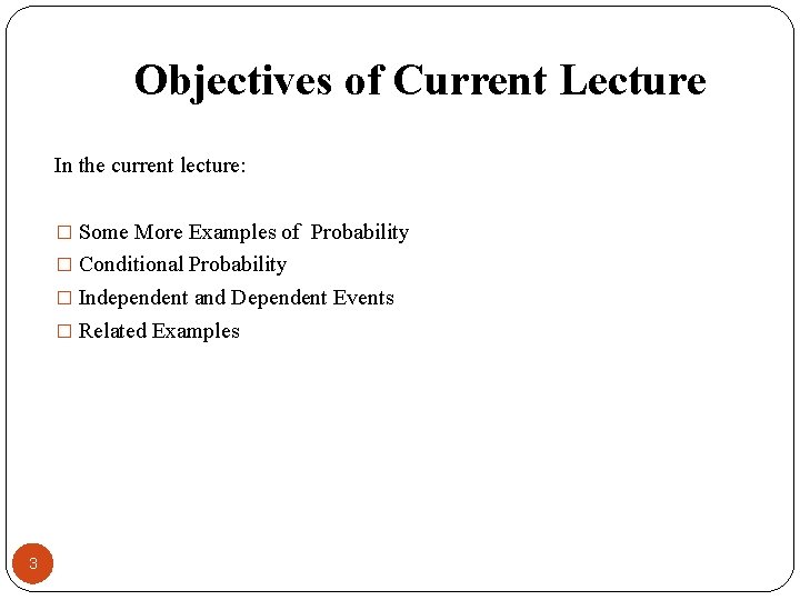 Objectives of Current Lecture In the current lecture: � Some More Examples of Probability