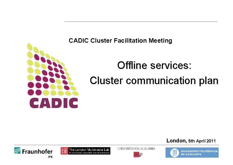 CADIC Cluster Facilitation Meeting Offline services: Cluster communication plan London, 5 th April 2011