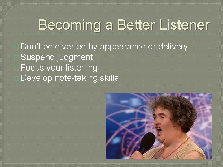 Becoming a Better Listener � Don’t be diverted by appearance or delivery � Suspend