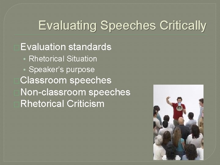 Evaluating Speeches Critically �Evaluation standards • Rhetorical Situation • Speaker’s purpose �Classroom speeches �Non-classroom