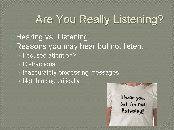 Are You Really Listening? �Hearing vs. Listening �Reasons you may hear but not listen: