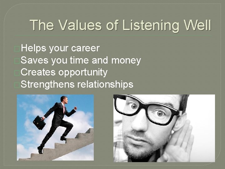 The Values of Listening Well �Helps your career �Saves you time and money �Creates