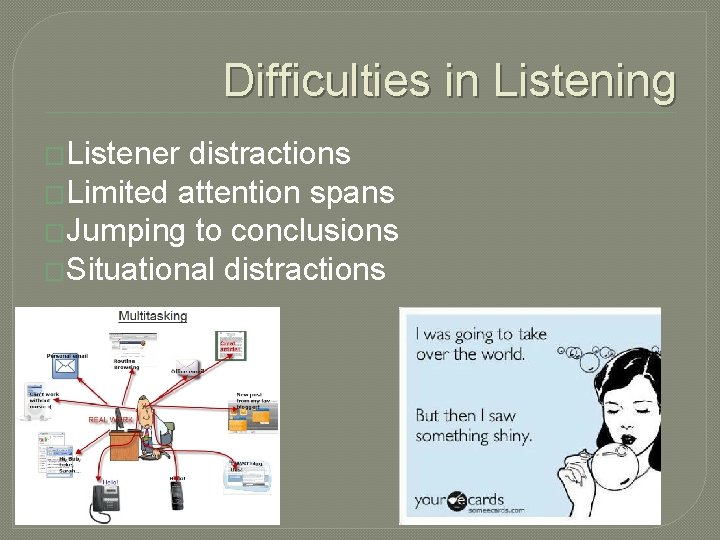 Difficulties in Listening �Listener distractions �Limited attention spans �Jumping to conclusions �Situational distractions 