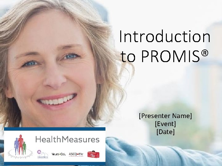 Introduction to PROMIS® [Presenter Name] [Event] [Date] 