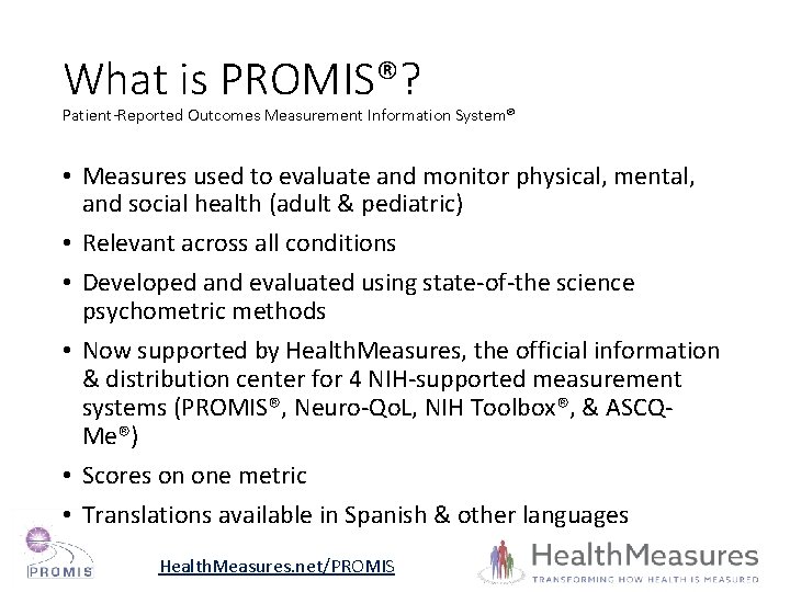 What is PROMIS®? Patient-Reported Outcomes Measurement Information System® • Measures used to evaluate and