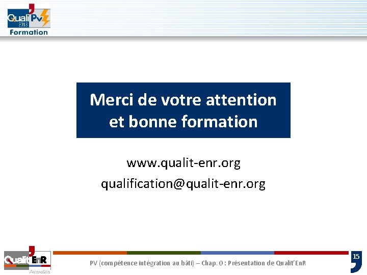 Merci de votre attention et bonne formation www. qualit-enr. org qualification@qualit-enr. org PV (compétence