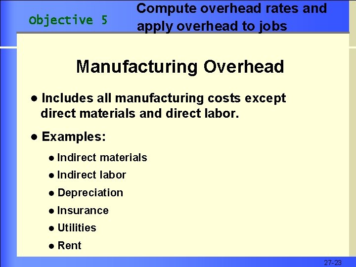 Objective 5 Compute overhead rates and apply overhead to jobs Manufacturing Overhead l Includes