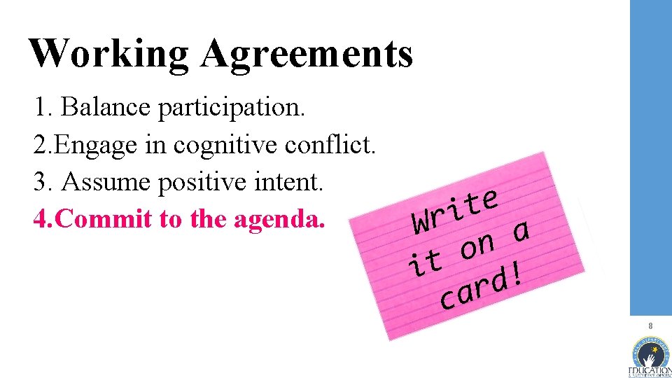 Working Agreements 1. Balance participation. 2. Engage in cognitive conflict. 3. Assume positive intent.