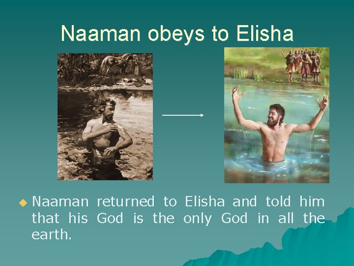 Naaman obeys to Elisha u Naaman returned to Elisha and told him that his