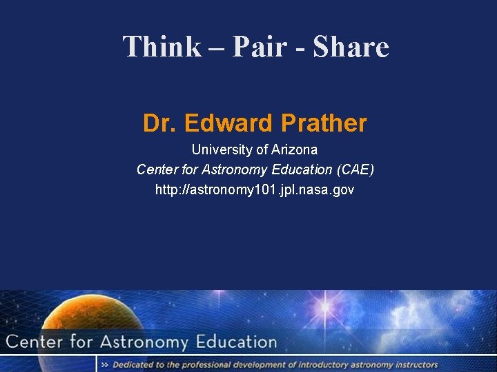 Think – Pair - Share Dr. Edward Prather University of Arizona Center for Astronomy