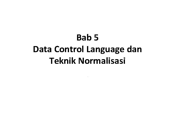 Bab 5 Data Control Language dan Teknik Normalisasi. 