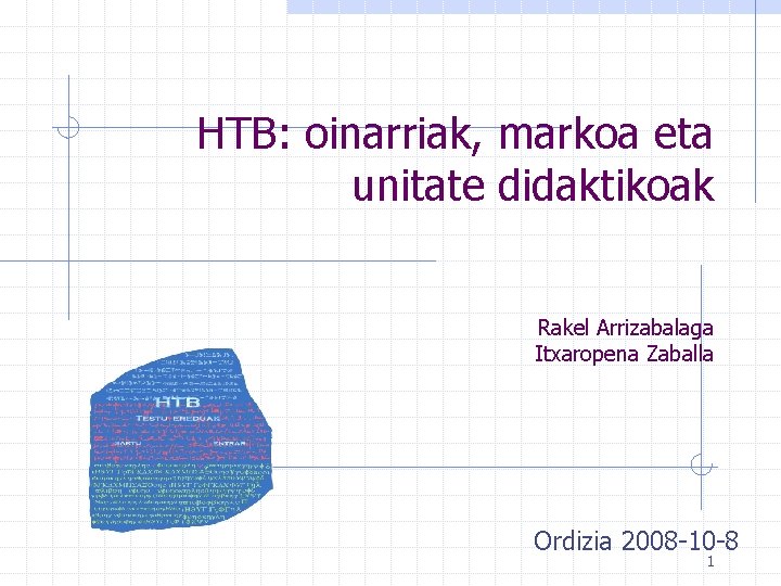 HTB: oinarriak, markoa eta unitate didaktikoak Rakel Arrizabalaga Itxaropena Zaballa Ordizia 2008 -10 -8