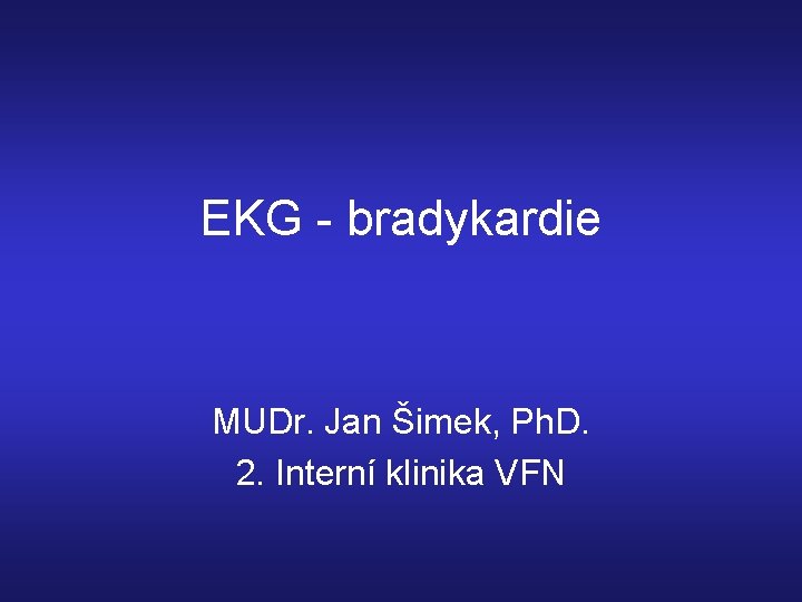 EKG - bradykardie MUDr. Jan Šimek, Ph. D. 2. Interní klinika VFN 