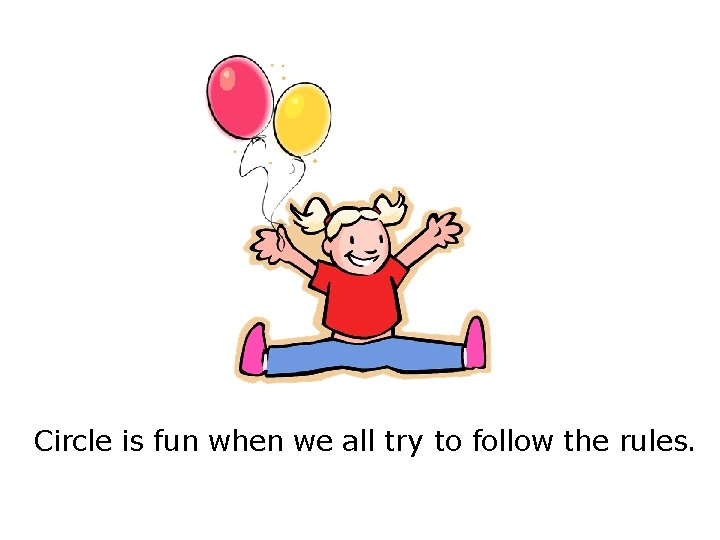 Circle is fun when we all try to follow the rules. Circle is fun when we all try to follow the rules.