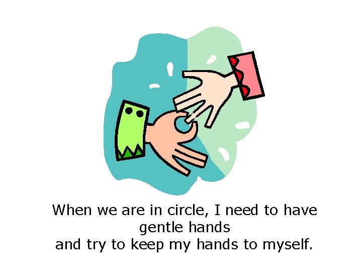 When we are in circle, I need to have gentle hands and try to When we are in circle, I need to have gentle hands and try to