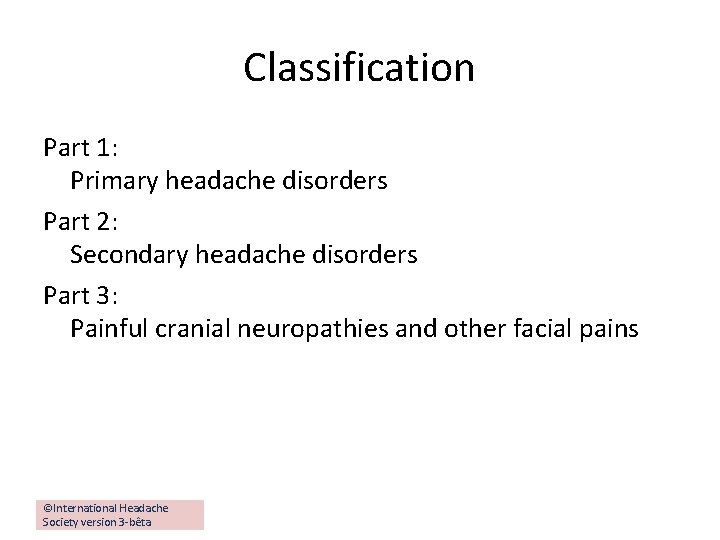 Classification Part 1: Primary headache disorders Part 2: Secondary headache disorders Part 3: Painful