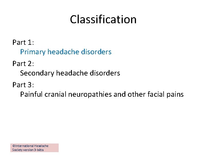 Classification Part 1: Primary headache disorders Part 2: Secondary headache disorders Part 3: Painful