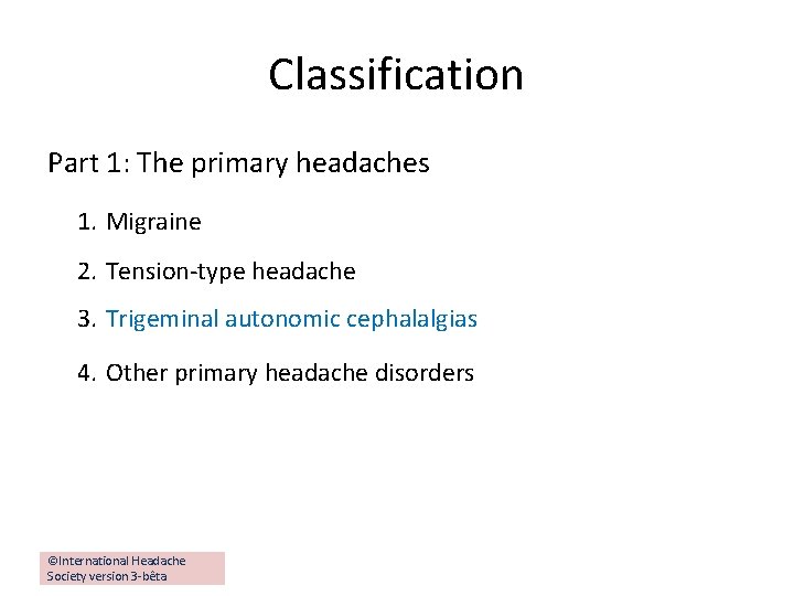 Classification Part 1: The primary headaches 1. Migraine 2. Tension-type headache 3. Trigeminal autonomic