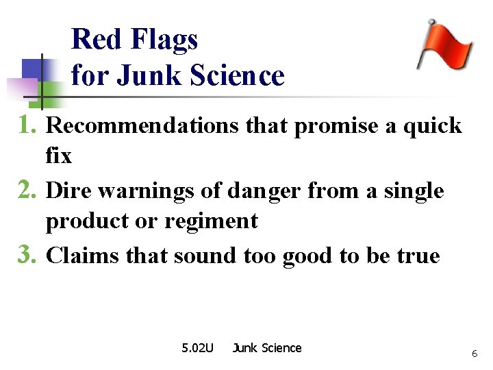 Red Flags for Junk Science 1. Recommendations that promise a quick fix 2. Dire