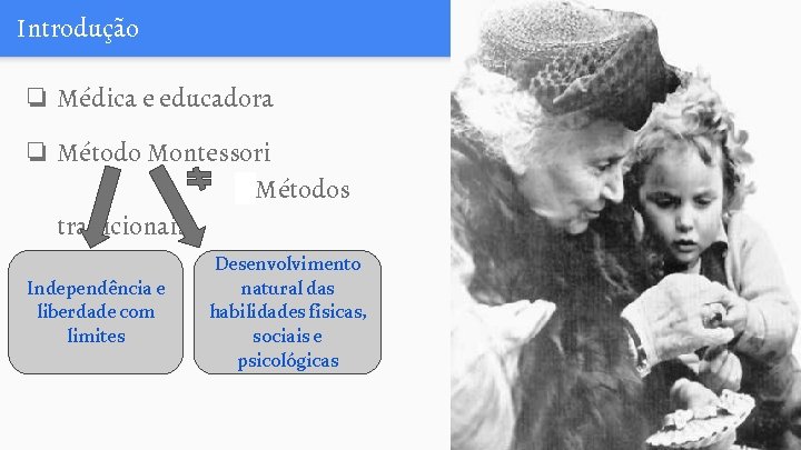 Introdução ❏ Médica e educadora ❏ Método Montessori Métodos tradicionais Independência e liberdade com