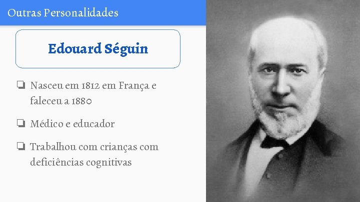 Outras Personalidades Edouard Séguin ❏ Nasceu em 1812 em França e faleceu a 1880