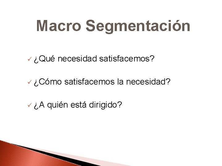 Macro Segmentación ü ¿Qué necesidad satisfacemos? ü ¿Cómo satisfacemos la necesidad? ü ¿A quién