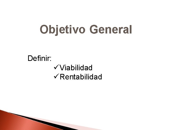 Objetivo General Definir: üViabilidad üRentabilidad 