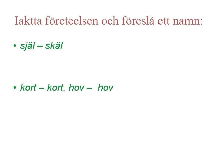 Iaktta företeelsen och föreslå ett namn: • själ – skäl • kort – kort,