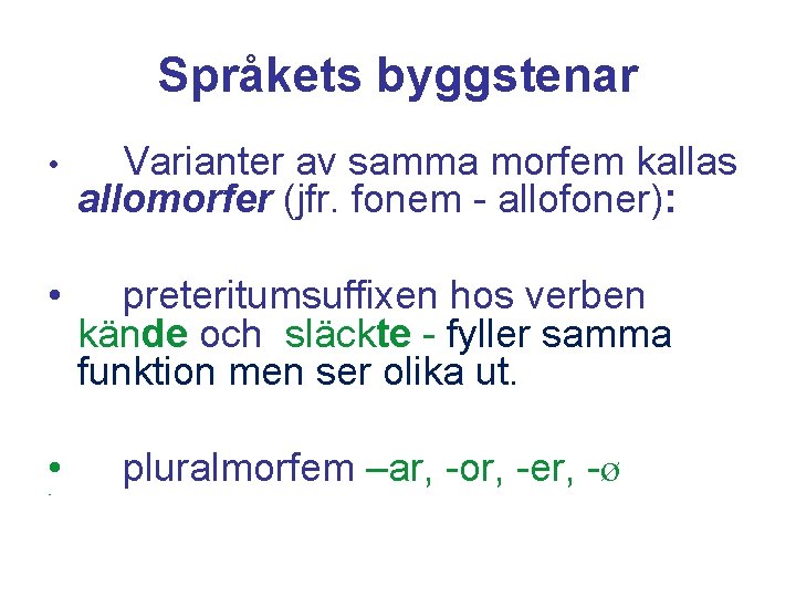 Språkets byggstenar • Varianter av samma morfem kallas allomorfer (jfr. fonem - allofoner): •