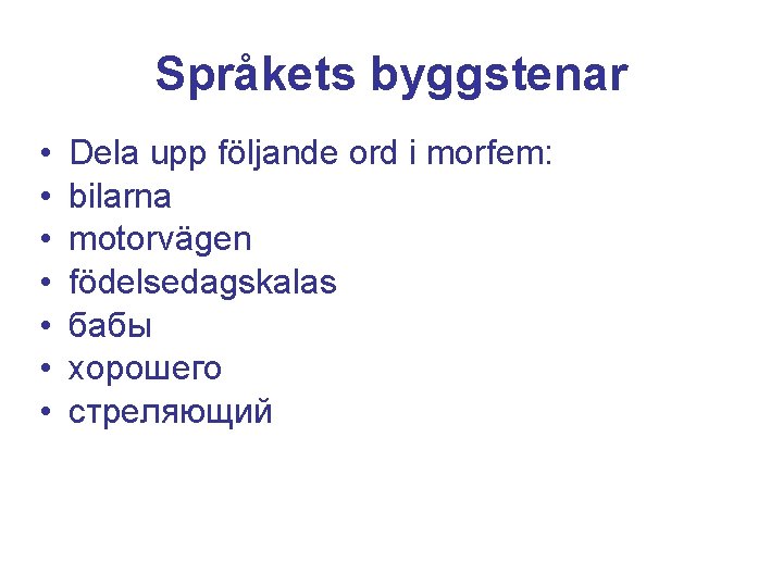 Språkets byggstenar • • Dela upp följande ord i morfem: bilarna motorvägen födelsedagskalas бабы