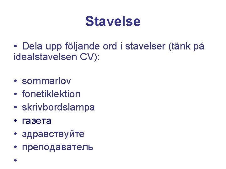 Stavelse • Dela upp följande ord i stavelser (tänk på idealstavelsen CV): • •