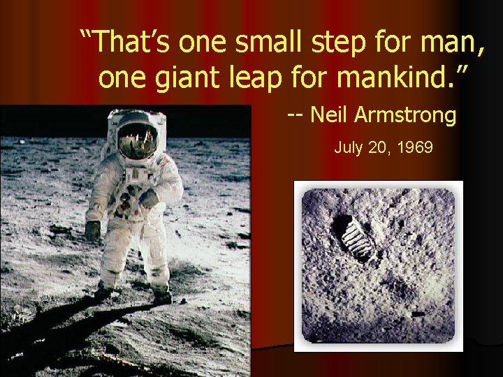 “That’s one small step for man, one giant leap for mankind. ” -- Neil