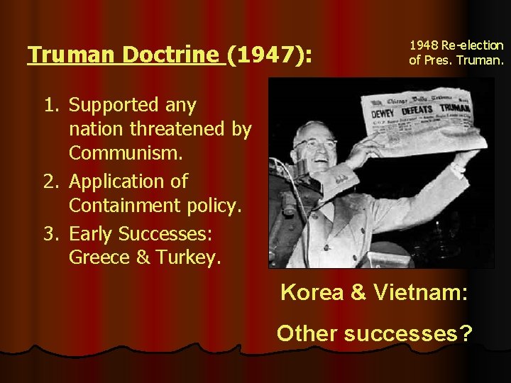 Truman Doctrine (1947): 1948 Re-election of Pres. Truman. 1. Supported any nation threatened by