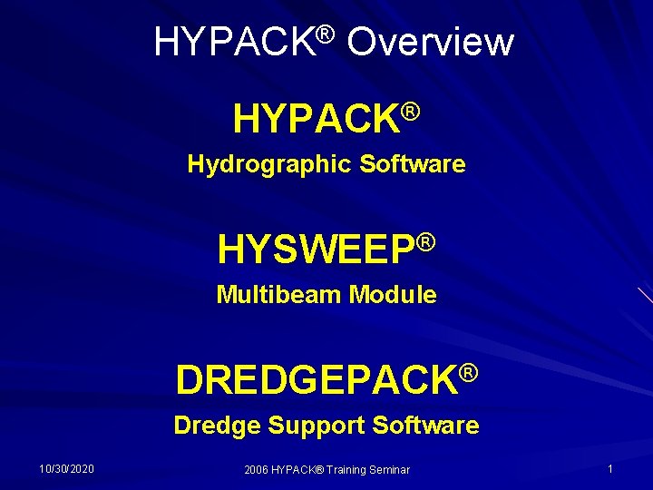 HYPACK® Overview HYPACK® Hydrographic Software HYSWEEP® Multibeam Module DREDGEPACK® Dredge Support Software 10/30/2020 2006