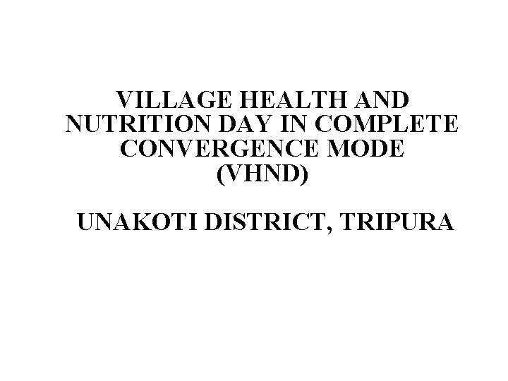 VILLAGE HEALTH AND NUTRITION DAY IN COMPLETE CONVERGENCE MODE (VHND) UNAKOTI DISTRICT, TRIPURA 