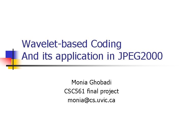 Wavelet-based Coding And its application in JPEG 2000 Monia Ghobadi CSC 561 final project