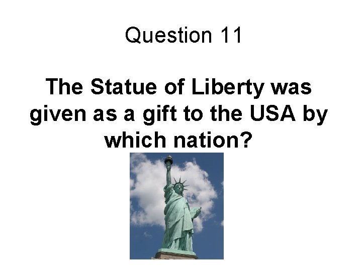 Question 11 The Statue of Liberty was given as a gift to the USA