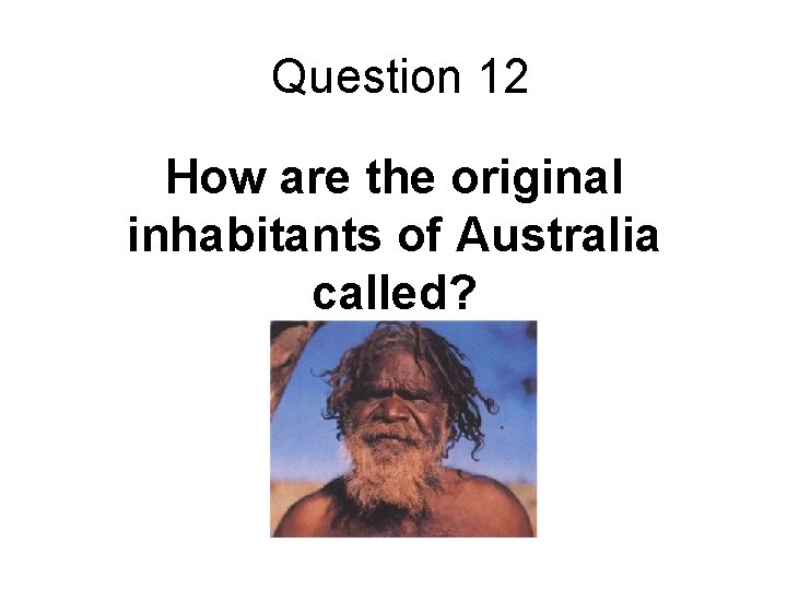 Question 12 How are the original inhabitants of Australia called? 
