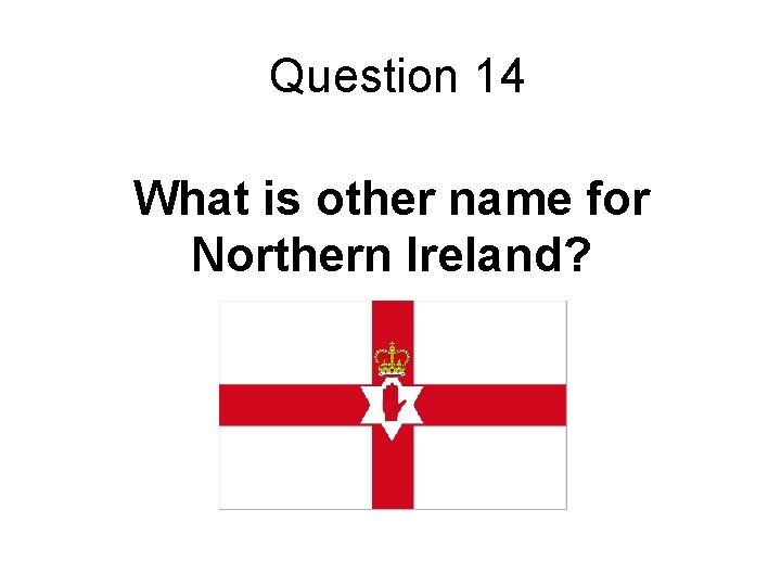 Question 14 What is other name for Northern Ireland? 
