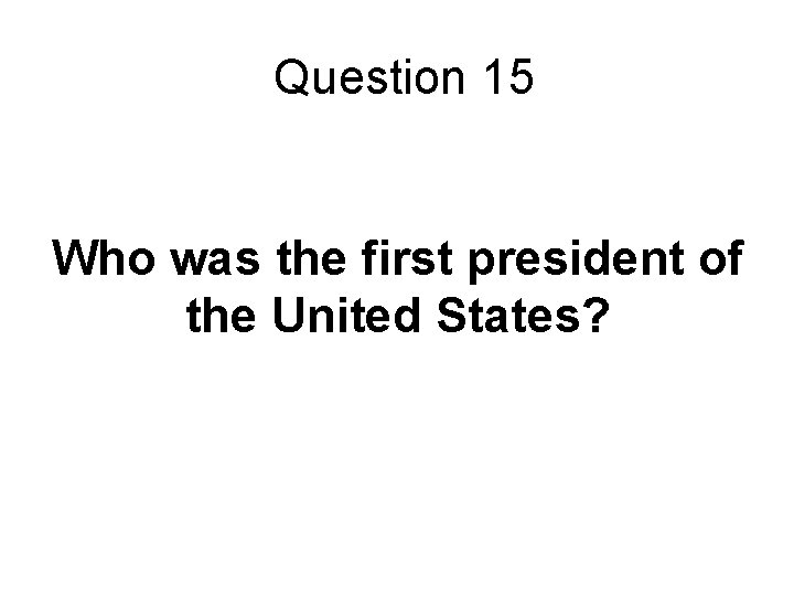 Question 15 Who was the first president of the United States? 