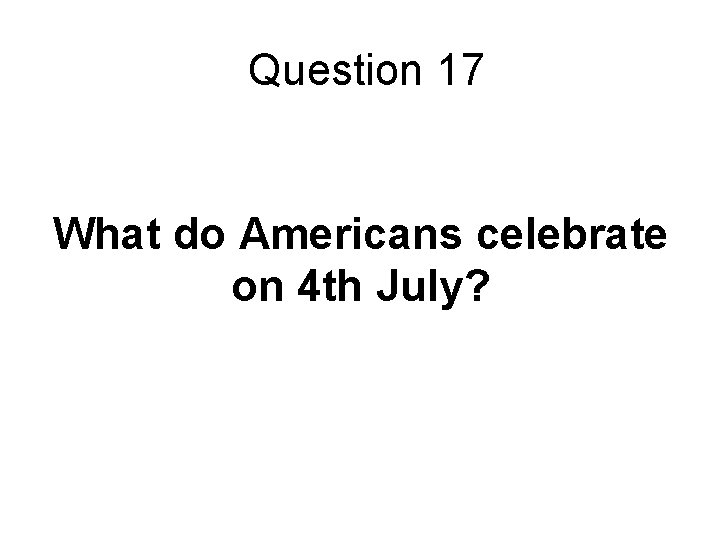 Question 17 What do Americans celebrate on 4 th July? 