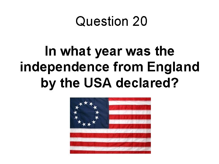 Question 20 In what year was the independence from England by the USA declared?