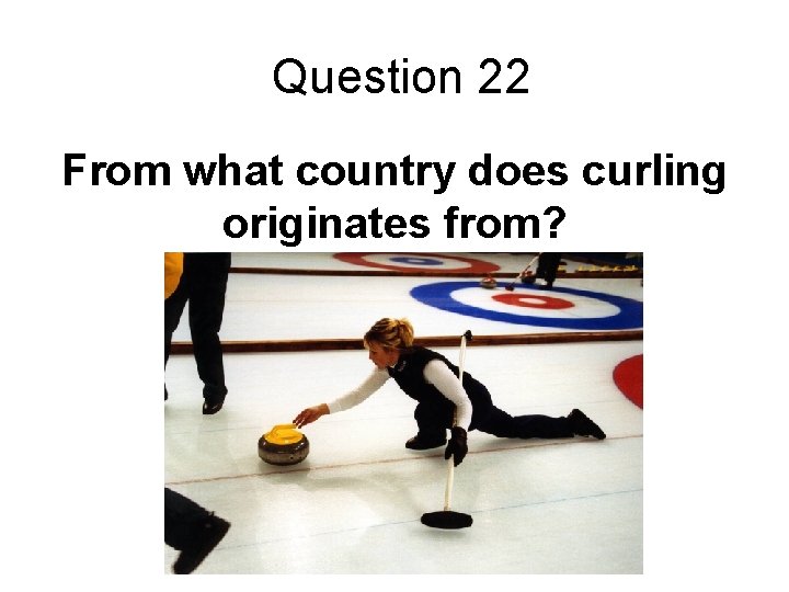 Question 22 From what country does curling originates from? 
