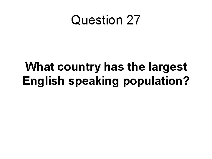Question 27 What country has the largest English speaking population? 