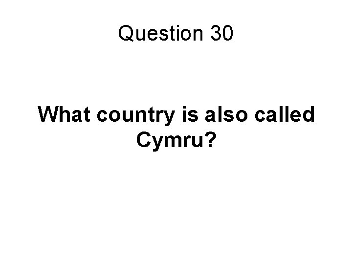 Question 30 What country is also called Cymru? 