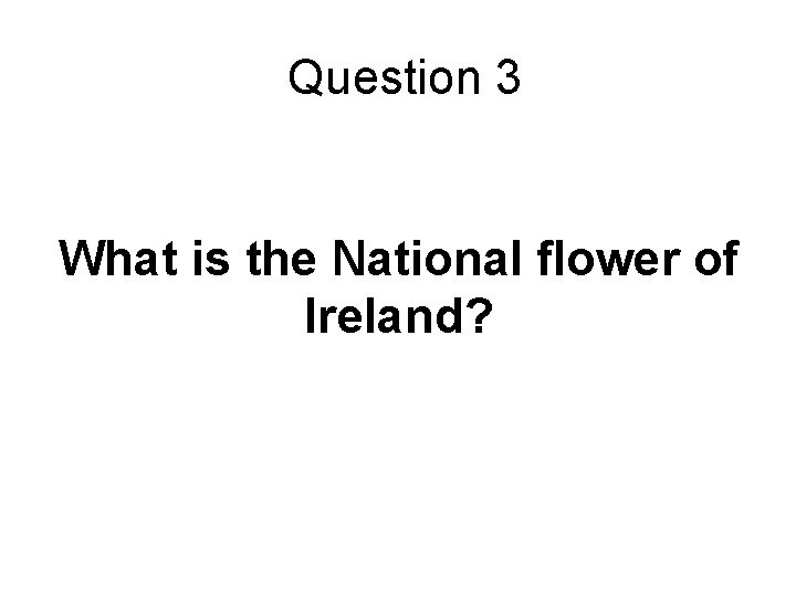 Question 3 What is the National flower of Ireland? 