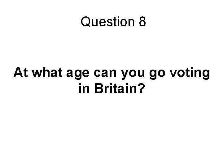 Question 8 At what age can you go voting in Britain? 