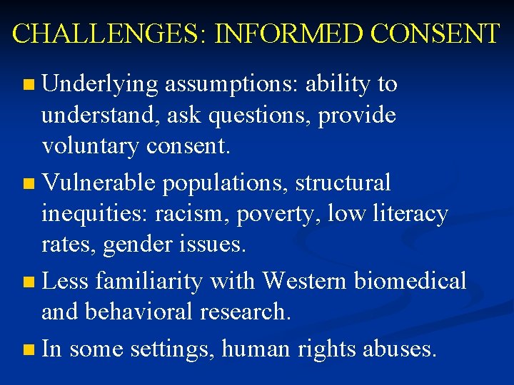 CHALLENGES: INFORMED CONSENT Underlying assumptions: ability to understand, ask questions, provide voluntary consent. n